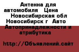 Антенна для автомобиля › Цена ­ 1 100 - Новосибирская обл., Новосибирск г. Авто » Автопринадлежности и атрибутика   